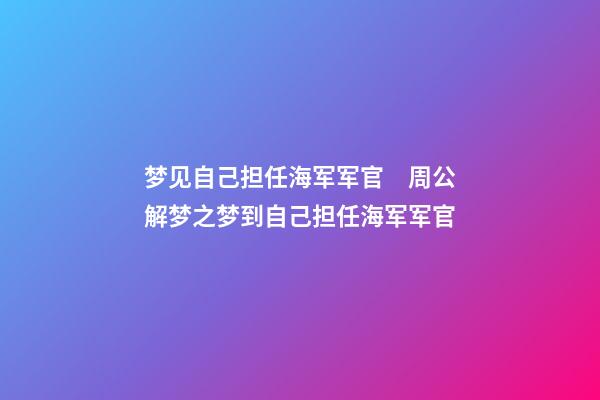 梦见自己担任海军军官　周公解梦之梦到自己担任海军军官